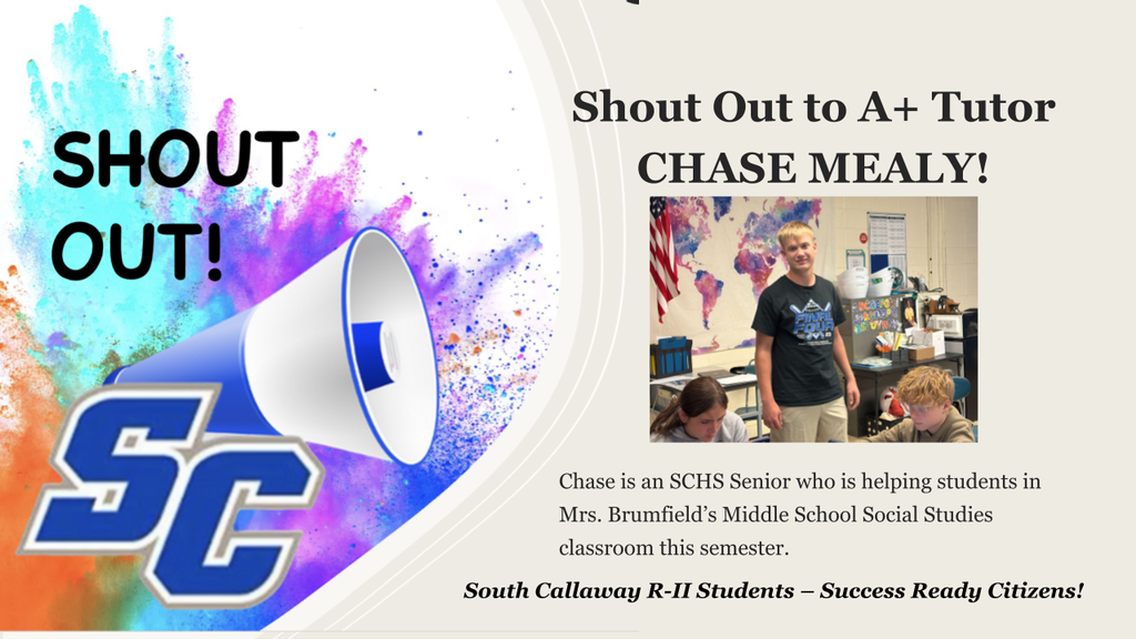 SC Shout Out! Shout Out to A+ Tutor CHASE MEALY! Chase is an SCHS Senior who is helping students in Mrs. Brumfield's Middle School Social Studies classroom this semester. South Callaway R-II Students - Success Ready Citizens!