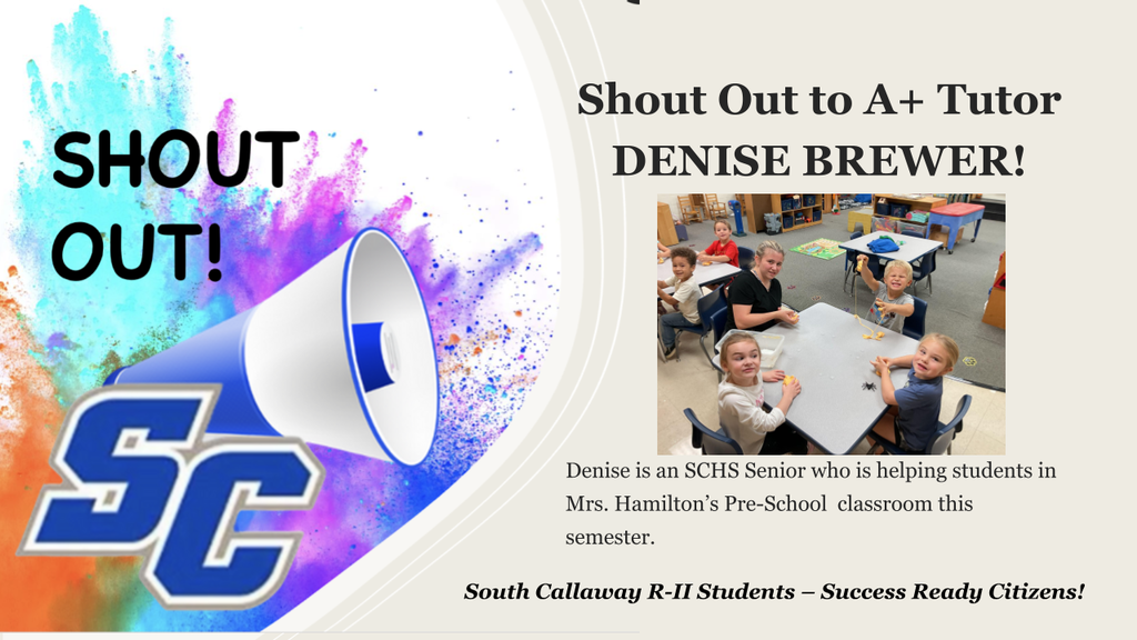 SC Shout Out! Shout Out to A+ Tutor Denise Brewer! Denise is an SCHS Senior who is helping students in Mrs. Hamilton's Pre-School classroom this semester. South Callaway R-II Students - Success Ready Citizens!
