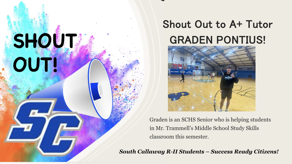 SC Shout Out! Shout Out to A+ Tutor Graden Pontius! Graden is an SCHS Senior who is helping students in Mr. Trammell's Middle School Study Skills classroom this semester. South Callaway R-II Students - Success Ready Citizens!
