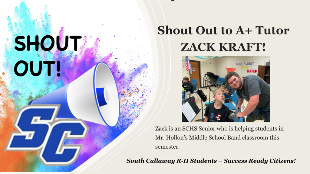 SC Shout Out! Shout Out to A+ Tutor Zack Kraft! Zack is an SCHS Senior who is helping students in Mr. Hollon's Middle School Band classroom this semester. South Callaway R-II Students - Success Ready Citizens!