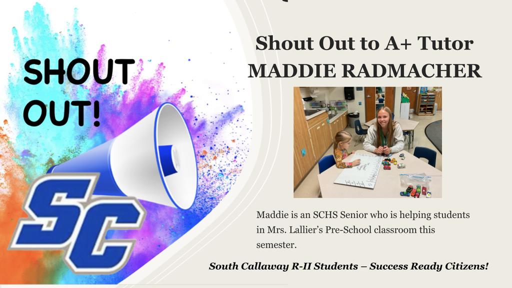 SC Shout Out! Shout Out to A+ Tutor Maddie Radmacher. Maddie is an SCHS Senior who is helping students in Mrs. Lallier's Pre-School classroom this semester. South Callaway R-II Students - Success Ready Citizens!