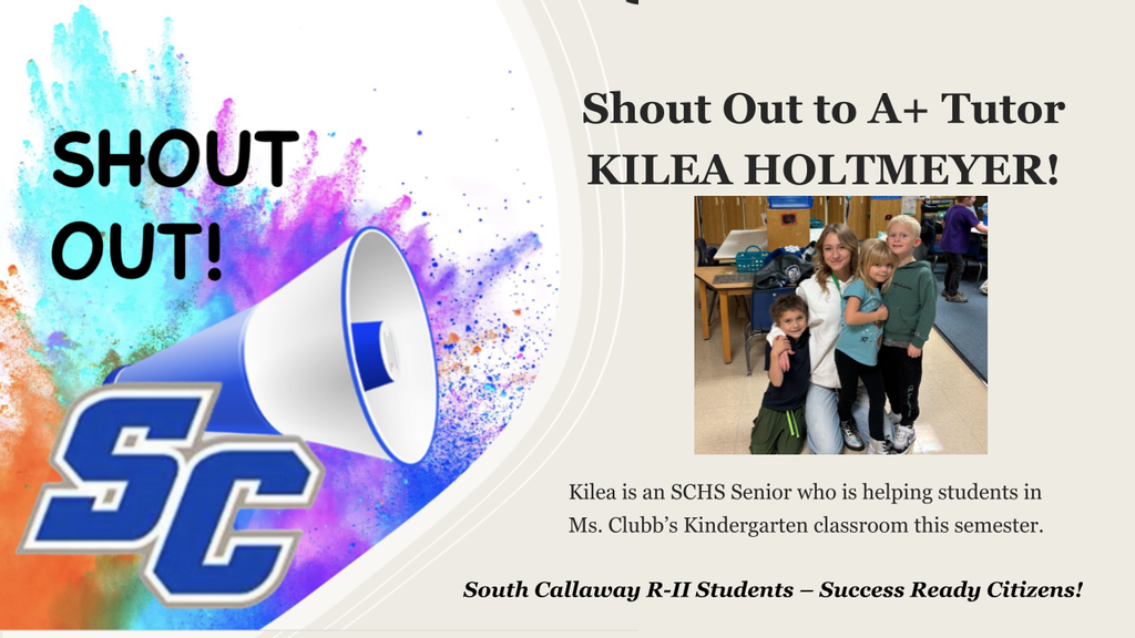 SC Shout Out! Shout Out to A+ Tutor Kilea Holtmeyer! Kilea is an SCHS Senior who is helping students in Ms. Clubb's Kindergarten classroom this semester. South Callaway R-II Students - Success Ready Citizens!
