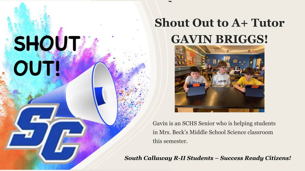 SC Shout Out! Shout Out to A+ Tutor Gavin Briggs! Gavin is an SCHS Senior who is helping students in Mrs. Beck's Middle School Science Classroom this semester. South Callaway R-II Students - Success Ready Citizens!
