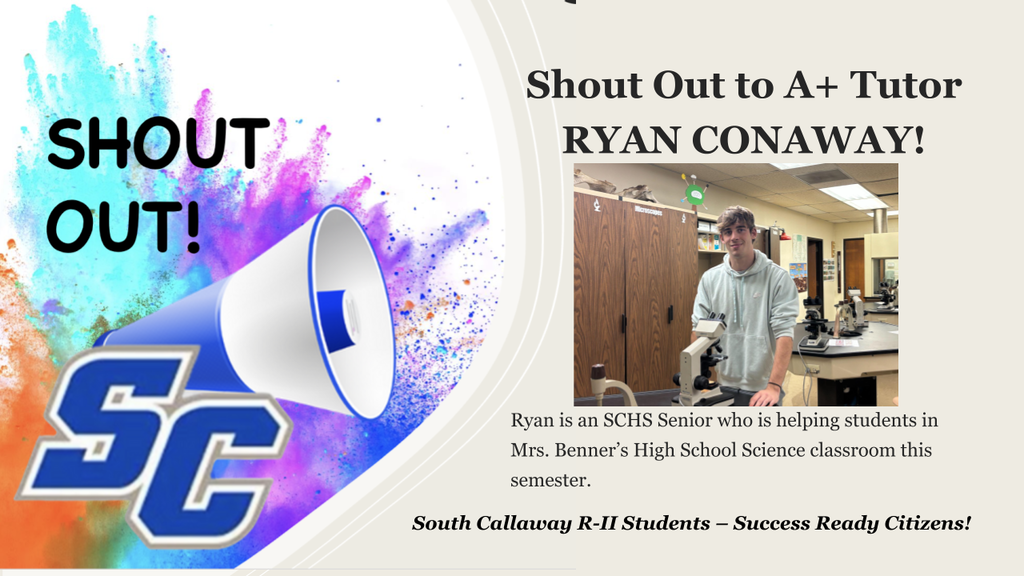 SC Shout Out! Shout Out to A+ Tutor Ryan Conaway! Ryan is an SCHS Senior who is helping students in Mrs. Benner's High School Science classroom this semester. South Callaway R-II Students - Success Ready Citizens!