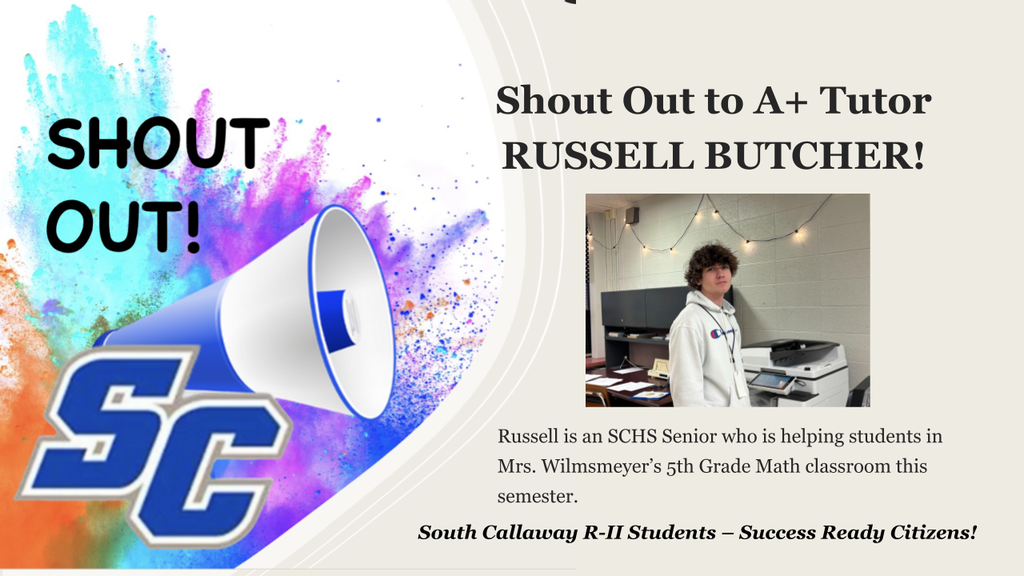 SC Shout Out! Shout Out to A+ Tutor Russell Butcher! Russell is an SCHS Senior who is helping students in Mrs. Wilmsmeyer's 5th Grade Math classroom this semester. South Callaway R-II Students - Success Ready Citizens!