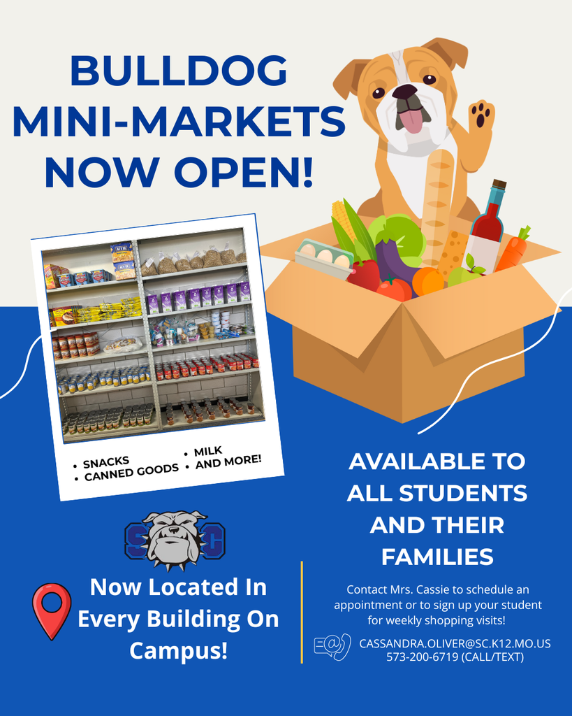 BULLDOG MINI-MARKETS NOW OPEN! SC - Now located in every building on campus. Available to all students and their families. Contact Mrs. Cassie to schedule an appointment or to sign up your student for weekly shopping visits! Cassandra.oliver@sc.k12.mo.us or 573-200-6719 (Call/Text)