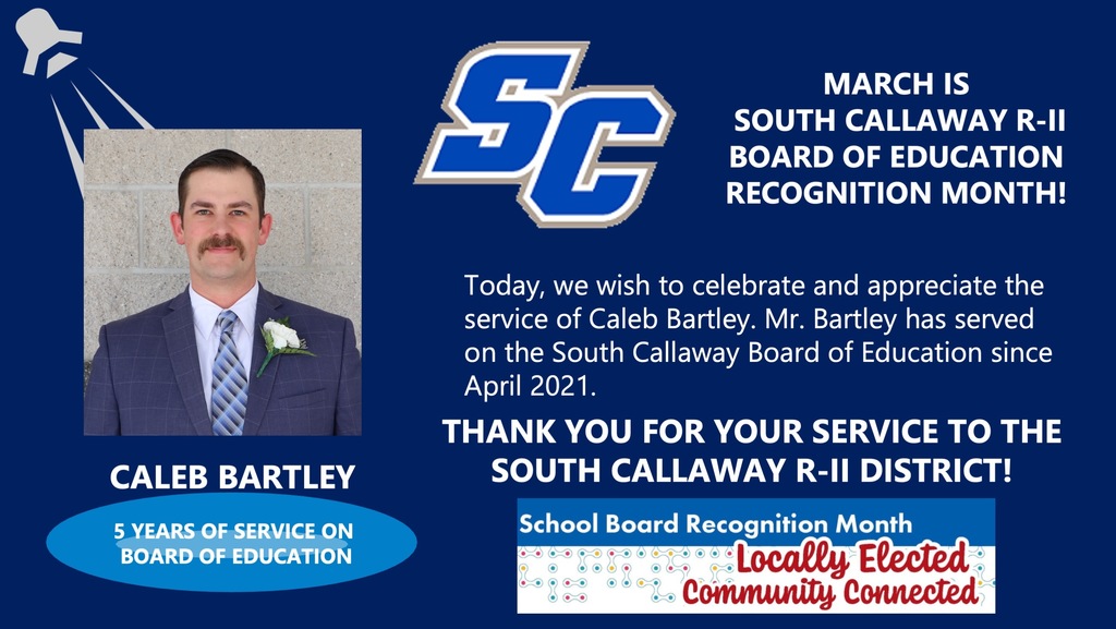SC - March is South Callaway R-II Board of Education Recognition Month! Caleb Bartley - 5 years of Service on Board of Education! Today, we wish to celebrate and appreciate the service of Caleb Bartley. Mr. Bartley has served on the South Callaway Board of Education since April 2021. Thank you for your service to the South Callaway R-II District! School Board Recognition Month Locally Elected Community Connected
