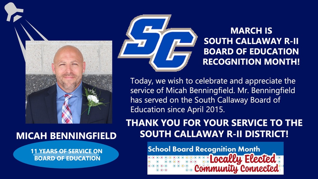 March is South Callaway R-II Board of Education Recognition Month! Micah Benningfield - 11 years of Service on Board of Education! Today, we wish to celebrate and appreciate the service of Micah Benningfield. Mr. Benningfield has served on the South Callaway Board of Education since April 2015. Thank you for your service to the South Callaway R-II District! School Board Recognition Month Locally Elected Community Connected