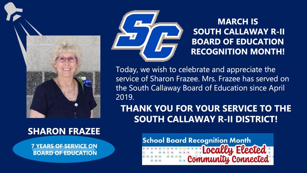 SC - March is South Callaway R-II Board of Education Recognition Month! Sharon Frazee - 7 years of Service on Board of Education! Today, we wish to celebrate and appreciate the service of Sharon Frazee. Mrs. Frazee has served on the South Callaway Board of Education since April 2019. Thank you for your service to the South Callaway R-II District! School Board Recognition Month Locally Elected Community Connected