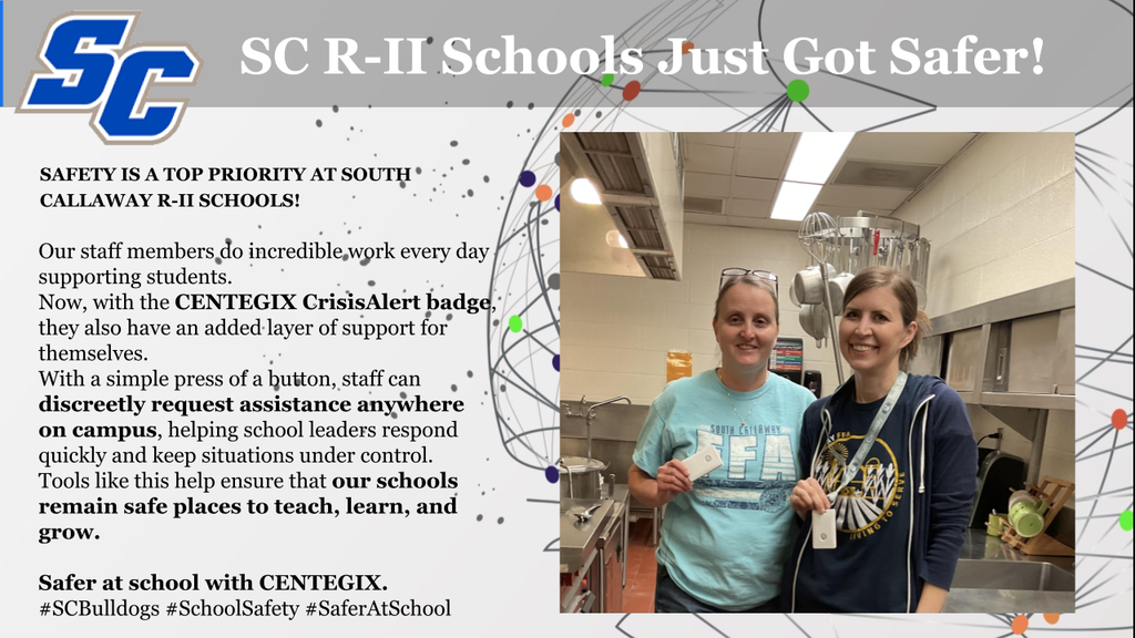 SC R-II Schools Just Got Safer! SAFETY IS A TOP PRIORITY AT SOUTH® CALLAWAY R-II SCHOOLS! Our staff members do incredible work every day supporting students. Now, with the CENTEGIX CrisisAlert badge; they also have an added layer of support for themselves. With a simple press of a button, staff can discreetly request assistance anywhere on campus, helping school leaders respond quickly and keep situations under control. Tools like this help ensure that our schools remain safe places to teach, learn, and • grow. Safer at school with CENTEGIX. #SCBulldogs #SchoolSafety #SaferAtSchool