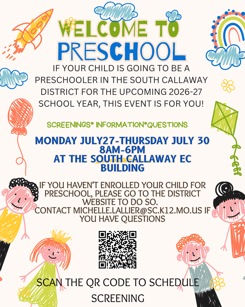 Welcome to Preschool! IF YOUR CHILD IS GOING TO BE A PRESCHOOLER IN THE SOUTH CALLAWAY DISTRICT FOR THE UPCOMING 2026-27 SCHOOL YEAR, THIS EVENT IS FOR YOU! SCREENINGS* INFORMATION*QUESTIONS MONDAY JULY27-THURSDAY JULY 30 8AM-6PM AT THE SOUTH CALLAWAY EC BUILDING IF YOU HAVEN'T ENROLLED YOUR CHILD FOR PRESCHOOL, PLEASE GO TO THE DISTRICT WEBSITE TO DO SO. CONTACT MICHELLE.LALLIER@SC.K12.MO.US IF YOU HAVE QUESTIONS. SCAN THE QR CODE TO SCHEDULE SCREENING
