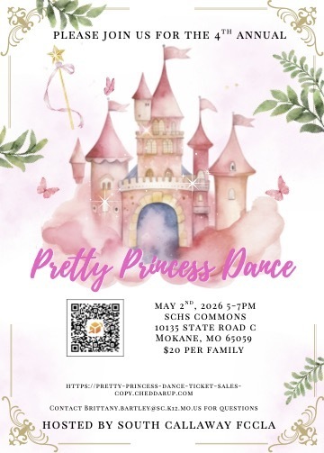 Please join us for the 4th annual Pretty Princess Dance. May 2, 2026 from 5-7pm in the SCHS Commons 10135 State Road C, Mokane, MO 65059 - $20 per Family - https://pretty-princess-dance-ticket-sales-copy.cheddarup.com - Contact Brittany.Bartley@sc.k12.mo.us for questions - Hosted by South Callaway FCCLA