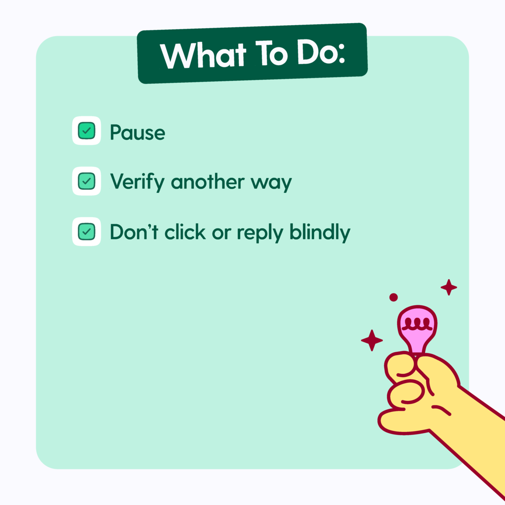 What to do: Pause, verify another way, don't click or reply blindly.