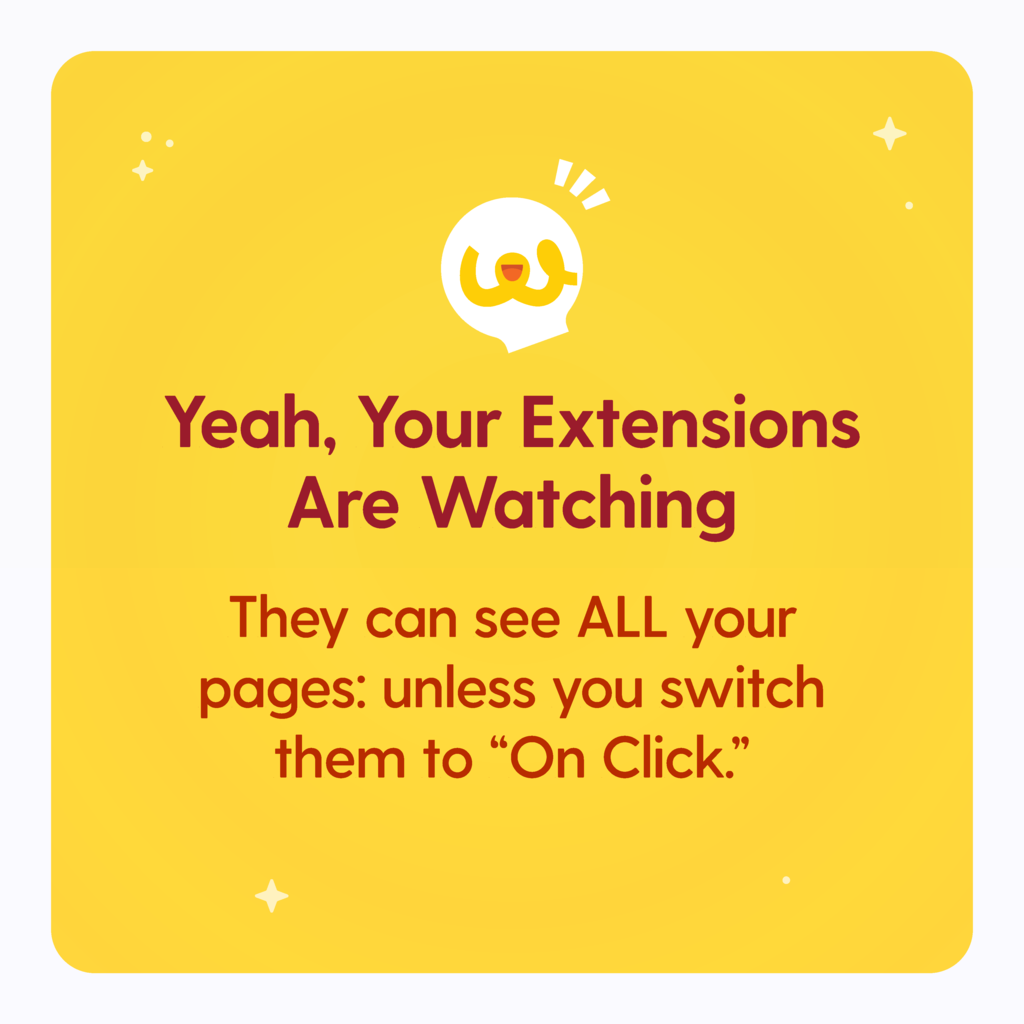 Yeah, Your Extensions Are Watching, They can see all your pages: unless you switch them to "On Click"