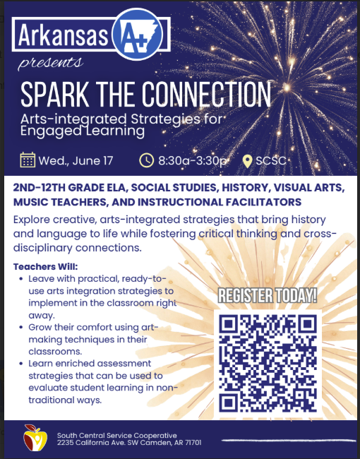 Flyer promoting a professional development session titled “Arkansas A+ Presents: Spark the Connection – Arts-integrated Strategies for Engaged Learning.” The flyer features a dark blue background with fireworks imagery at the top and a sunburst design behind the registration section. Event details list Wednesday, June 17, 8:30 a.m.–3:30 p.m. at SCSC. The session is designed for 2nd–12th grade ELA, social studies, history, visual arts, music teachers, and instructional facilitators. Text highlights learning opportunities focused on arts-integrated strategies that bring history and language to life, foster critical thinking, support cross-disciplinary connections, provide ready-to-use classroom strategies, strengthen art-making techniques, and offer assessment ideas. A “Register Today!” section includes a QR code for registration. The South Central Service Cooperative logo and address appear at the bottom.