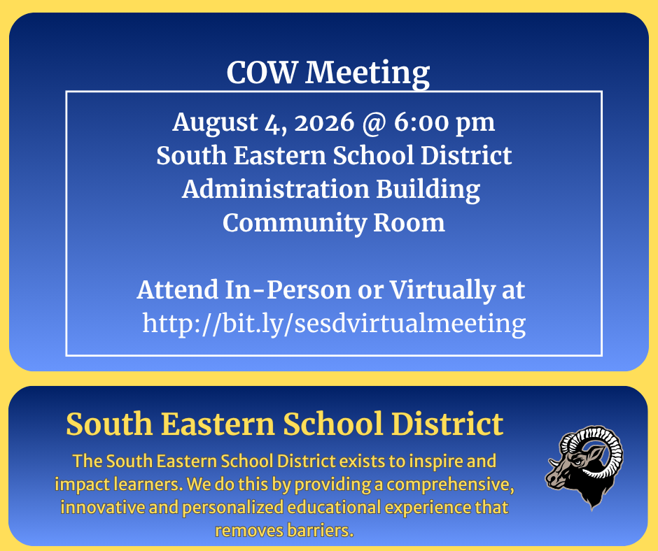 COW Meeting August 4, 2026 @ 6:00 pm South Eastern School District Administration Building Community Room Attend In-Person or Virtually at http://bit.ly/sesdvirtualmeeting South Eastern School District The South Eastern School District exists to inspire and impact learners. We do this by providing a comprehensive, innovative and personalized educational experience that removes barriers.