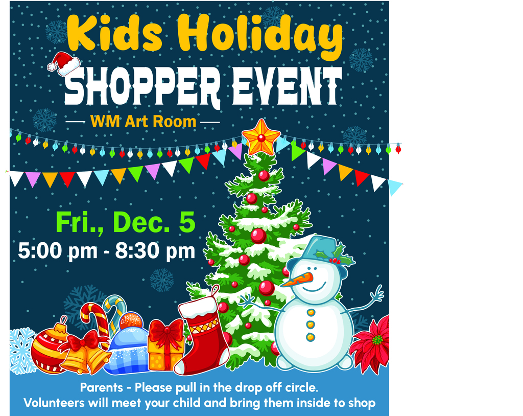 Image shows holiday items; tree,snowman, presents in a snowy scene. Words say: Kids Holiday Shopper Event in the WM Art Room.; Friday Dec. 5th 5-8:30pm. Parents please pull in the drop off circle. Volunteers will meet your child and bring them inside to shop.
