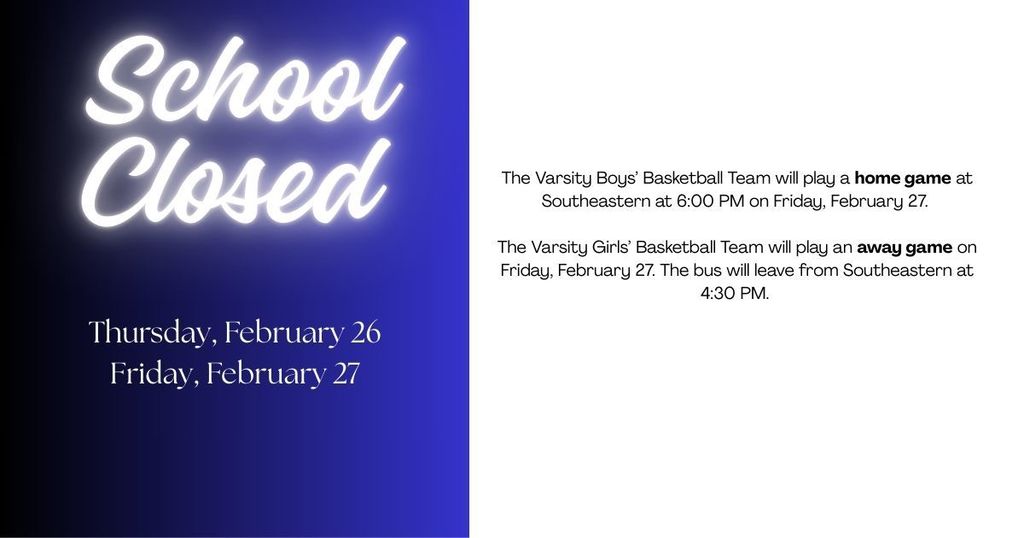 Blue and white banner announcing that school remains closed on February 26 and 27 and that the boys' varsity  basketball team plays a home game at 6:00 PM on February 27 while the girls' team has an away game . The team bus leaves Southeastern at 4:30 pm on February 27. 