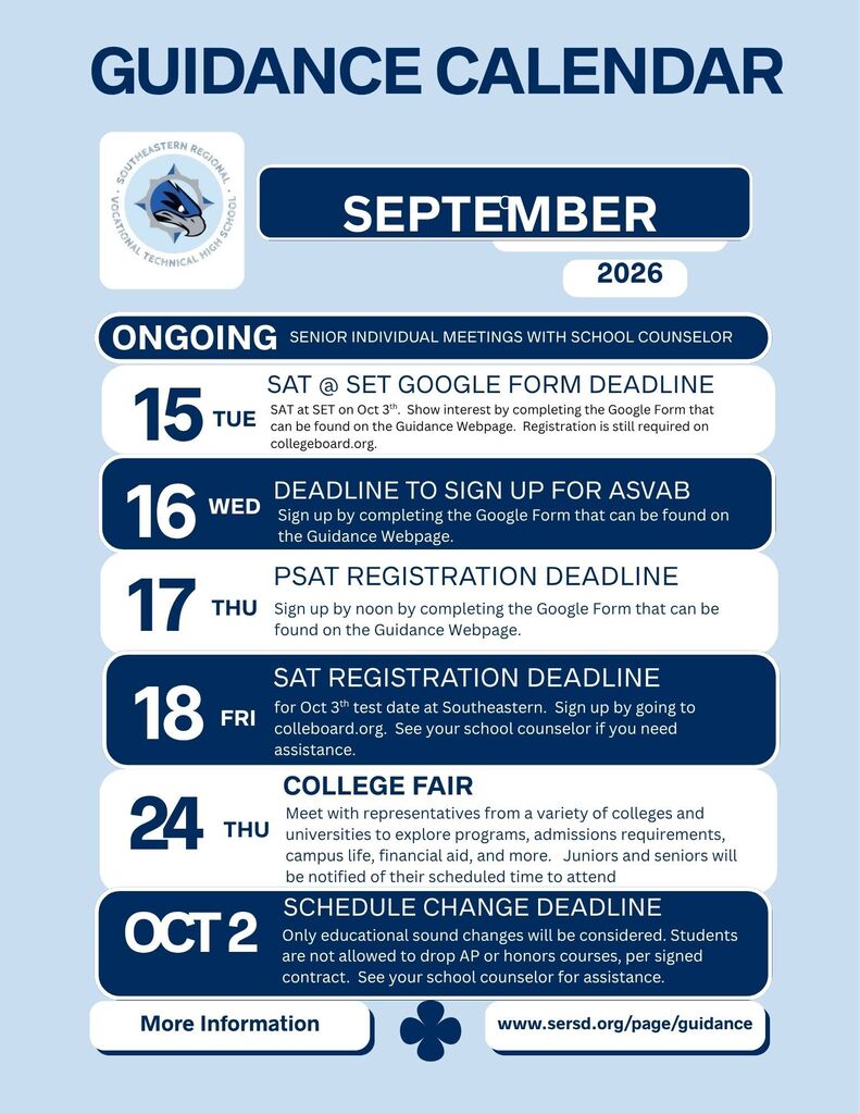 September 2026 Guidance Calendar for Southeastern Regional Vocational Technical High School. Senior individual meetings with school counselors are ongoing. September 15: SAT at Southeastern Google Form deadline. September 16: Deadline to sign up for the ASVAB. September 17: PSAT registration deadline. September 18: SAT registration deadline for the October 3 test at Southeastern. September 24: College Fair; juniors and seniors will be notified of their scheduled time to attend. October 2: Schedule change deadline; only educationally sound changes will be considered, and students may not drop AP or honors courses per their signed contract. Additional information and sign-up forms are available on the Guidance webpage.