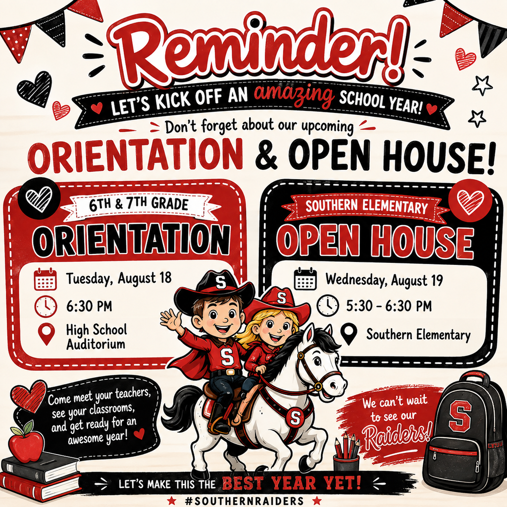 Image Description/Alt Text: A cheerful red, black, and white Southern Raiders back-to-school reminder graphic. It announces 6th & 7th Grade Orientation on Tuesday, August 18 at 6:30 PM in the High School Auditorium and Southern Elementary Open House on Wednesday, August 19 from 5:30–6:30 PM at Southern Elementary. The design features two smiling Little Raider children riding a white horse, along with school-themed decorations including books, an apple, backpack, hearts, stars, and pencils. The bottom reads, “Let’s make this the best year yet! #SouthernRaiders.”
