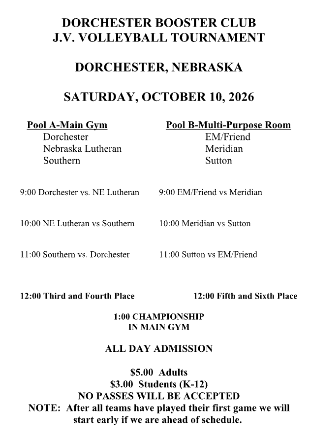 Dorchester Booster Club JV Volleyball Tournament schedule for Saturday, October 10, 2026, in Dorchester, Nebraska. Southern competes in Pool A in the Main Gym, playing Nebraska Lutheran at 10:00 AM and Dorchester at 11:00 AM. Placement matches begin at noon, with the championship at 1:00 PM in the Main Gym. Admission is $5 for adults and $3 for K–12 students. No passes accepted. Games may begin early if the tournament is ahead of schedule.