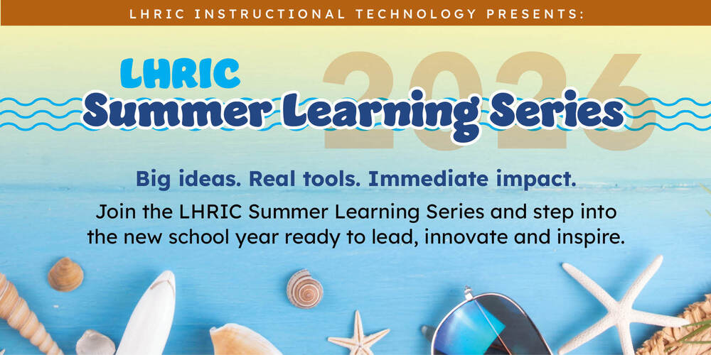 LHRIC Instructional Technology Presents: LHRIC Summer Learning Series 2026. Big ideas. Real toosl. Immediate impact. Join the LHRIC SLS and step into the new school year ready to lead, innovate and inspire.