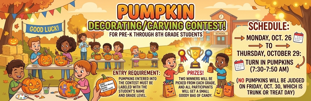 An autumn-themed cartoon banner advertising a Pumpkin Decorating/Carving Contest for Pre-K through 8th Grade students. The central illustration shows children outdoors at tables painting and carving pumpkins in front of a school building, under colorful bunting banners and fall foliage. Informational sections outline entry requirements, schedule details, and prizes. Pumpkin Decorating/Carving Contest! For Pre-K Through 8th Grade Students Schedule Drop-off Dates: Monday, Oct. 26 – Thursday, October 29 Drop-off Time: 7:30 AM – 7:50 AM (Turn in pumpkins) Important Note: NO pumpkins will be judged on Friday, Oct. 30, which is Trunk or Treat Day. Entry Requirement Pumpkins entered into the contest must be labeled with the student's Name and Grade Level. Prizes! Two winners will be picked from each grade. All participants will receive a small goody bag of candy!