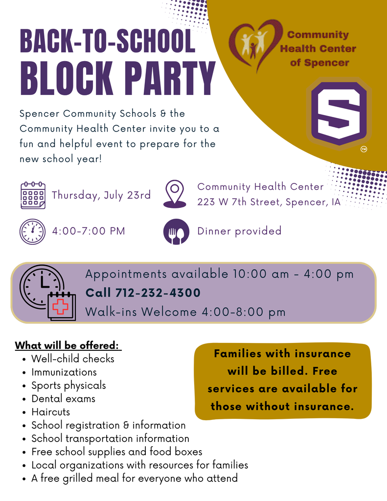 Flyer for back to school block party. Text reads “Spencer Community Schools & the Community Health Center invite you to a fun and helpful event to prepare for the new school year! Thursday, July 23rd, 4:00-7:00pm. Located at Community Health Center, 223 W 7th Street, Spencer IA. Dinner will be provided. Appointments available 10am-4pm, call 712-232-4300. Walk-ins welcome 4pm-8pm. What will be offered: well-child checks, immunizations, sports physicals, dental exams, haircuts, school registration & information, school transportation information, free school supplies and food boxes, local organizations with resources for families, a free grilled meal for everyone who attended. Families with insurance will be billed. Free services are available for those without insurance.