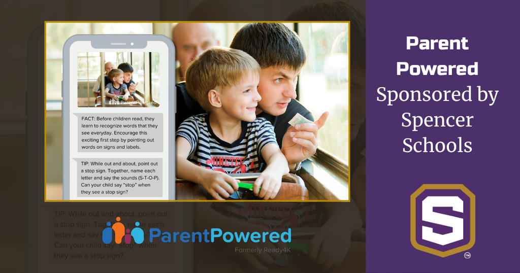 Graphic with Parent Powered Formerly Ready4K logo and Spencer Schools logo. Photo with father and son looking out window with text message image text to them. Text in image reads: "FACT: Before children read, they learn to recognize words that they see everyday. Encourage this exciting first step by pointing out words on signs and labels." "TIP: While out and about, point out a stop sign. Together, name each letter and say the sounds (S-T-O-P). Can your child say "stop" when they see a stop sign?" Text on Graphic reads: Parent Powered Sponsored by Spencer Schools.