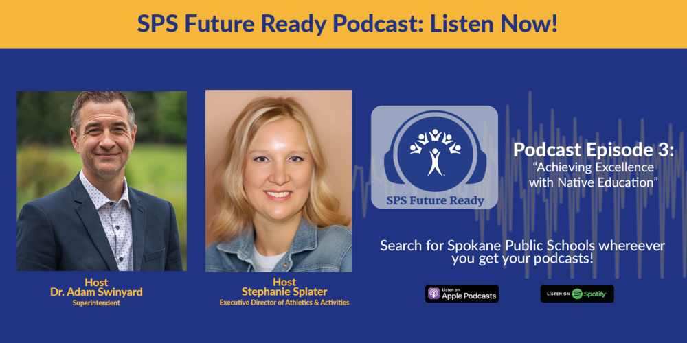 Information about SPS Future Ready Podcast Episode 3: Achieving Excellence with Native Education, hosts Superintendent Dr. Adam Swinyard and Executive Director of Activities & Athletics Stephanie Splater, and how to listen on Apple Podcasts and Spotify by searching “Spokane Public Schools.”