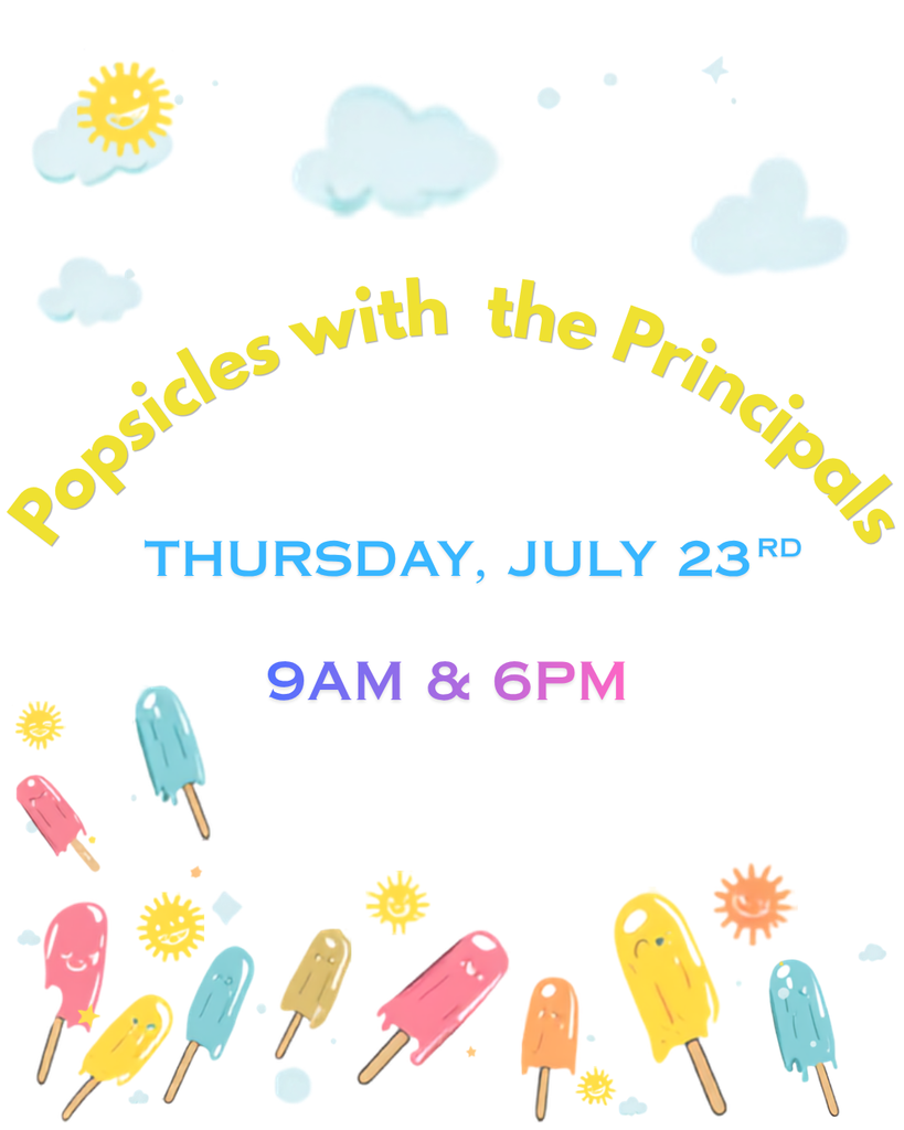 Popsicles with the Principals. Thursday, July 23rd 9am-10am or 6pm-7pm.