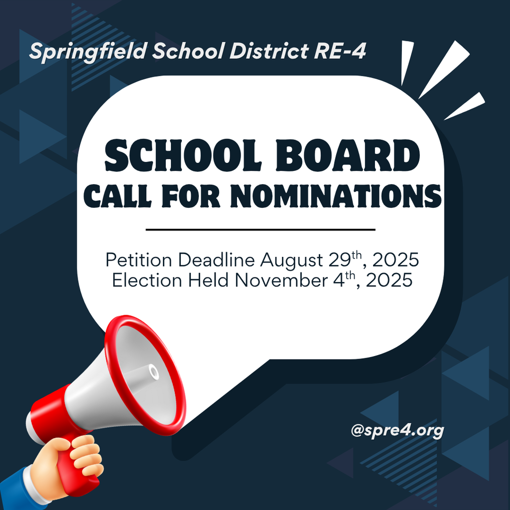 Picture of a megaphone and speech box Springfield School District RE-4 School Board Call for Nominations Petition Deadline August 29th, 2025 Election Held November 4th, 2025 @spre4.org
