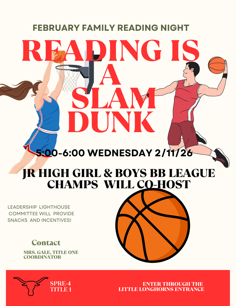 FEBRUARY FAMILY READING NIGHT Reading is a Slam Dunk! Wednesday 2/11/26 5:00-6:00pm Please enter through the Little Longhorns Entrance Jr. High Girls & Boys BB League Champs will Co-Host! Leadership Lighthouse Committee will provide snacks and incentives! Event Contact: Mrs. Gale