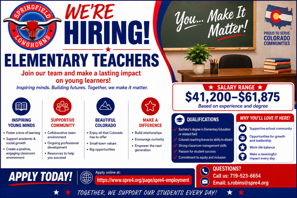 A colorful recruitment flyer for Springfield Longhorns promoting open Elementary Teacher positions. The flyer uses bold red, white, and blue school colors and features the Springfield Longhorns logo in the upper left corner beside large text reading “WE’RE HIRING!” and “ELEMENTARY TEACHERS.” A classroom-themed image on the right side shows a teacher’s desk with books, supplies, and a chalkboard displaying the message “You… Make It Matter!” The flyer encourages educators to “Join our team and make a lasting impact on young learners!” and highlights a salary range of $41,200–$61,875 based on experience and degree. Informational sections describe inspiring young minds, supportive community culture, beautiful Colorado living, and opportunities to make a difference. Qualifications listed include a bachelor’s degree in elementary education or related field, Colorado teaching license or ability to obtain one, strong classroom management skills, and passion for student success. Additional benefits include work-life balance, leadership opportunities, and professional growth. Contact information and application website are included at the bottom along with the school phone number, email address, and district employment link.