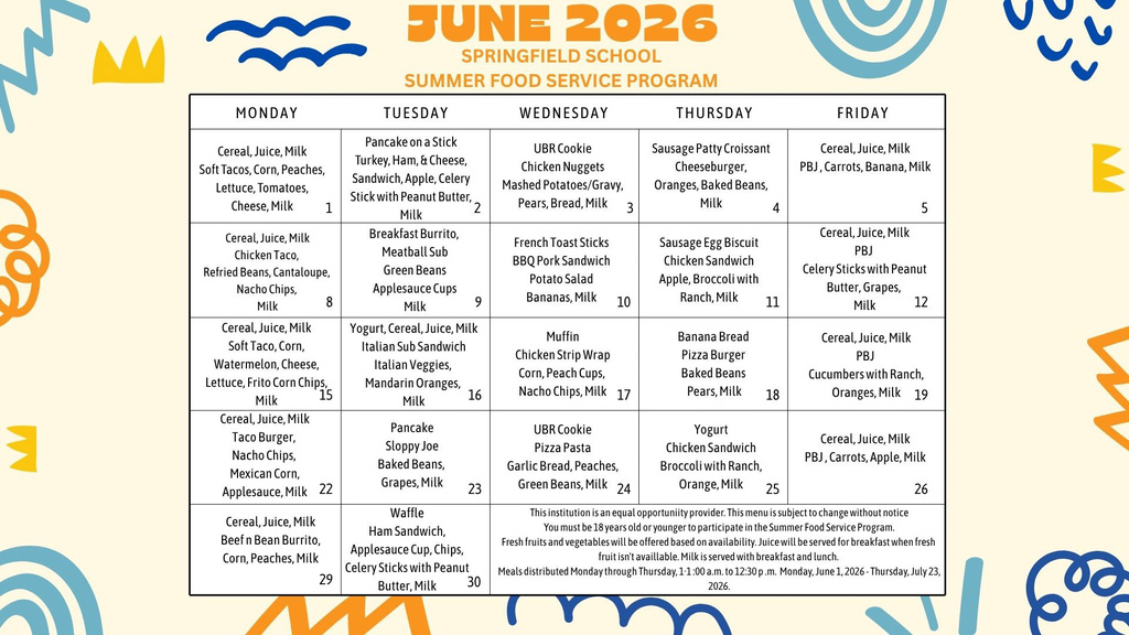 June 2026 Springfield School Summer Food Service Program Menu  A one-page monthly meal calendar for the Springfield School Summer Food Service Program for June 2026. The menu is organized by weekday (Monday through Friday) and lists daily breakfast and lunch offerings. Breakfast items include cereal with juice and milk, pancakes, waffles, muffins, yogurt, breakfast burritos, French toast sticks, sausage biscuits, and croissants. Lunch options include soft tacos, cheeseburgers, chicken sandwiches, pizza burgers, sloppy joes, meatball subs, Italian subs, BBQ pork sandwiches, burritos, taco burgers, chicken strips wraps, PB&J sandwiches, and pizza pasta. Each meal is served with milk and a variety of fruits and vegetables such as apples, oranges, bananas, pears, peaches, grapes, watermelon, cantaloupe, carrots, broccoli, green beans, corn, baked beans, and celery with peanut butter.  A note at the bottom states that meals are distributed Monday through Thursday from 11:00 a.m. to 12:30 p.m., June 1 through July 23, 2026. Additional information explains that participants must be 18 years old or younger, menus are subject to change without notice, fresh fruits and vegetables are offered based on availability, juice may be served when fresh fruit is unavailable, and the institution is an equal opportunity provider.