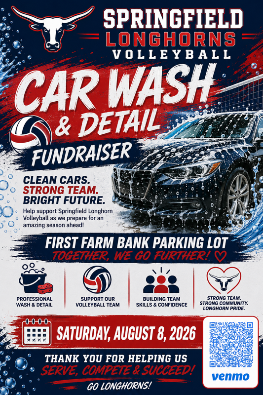 Springfield Longhorns Volleyball Car Wash & Detail Fundraiser Clean Cars. Strong Team. Bright Future. Help support Springfield Longhorn Volleyball as we prepare for an amazing season ahead! First Farm Bank Parking Lot Together, We go Further! Saturday, August 8, 2026 Thank you for Helping us Serve, Compete & Succeed. Venmo QR Code