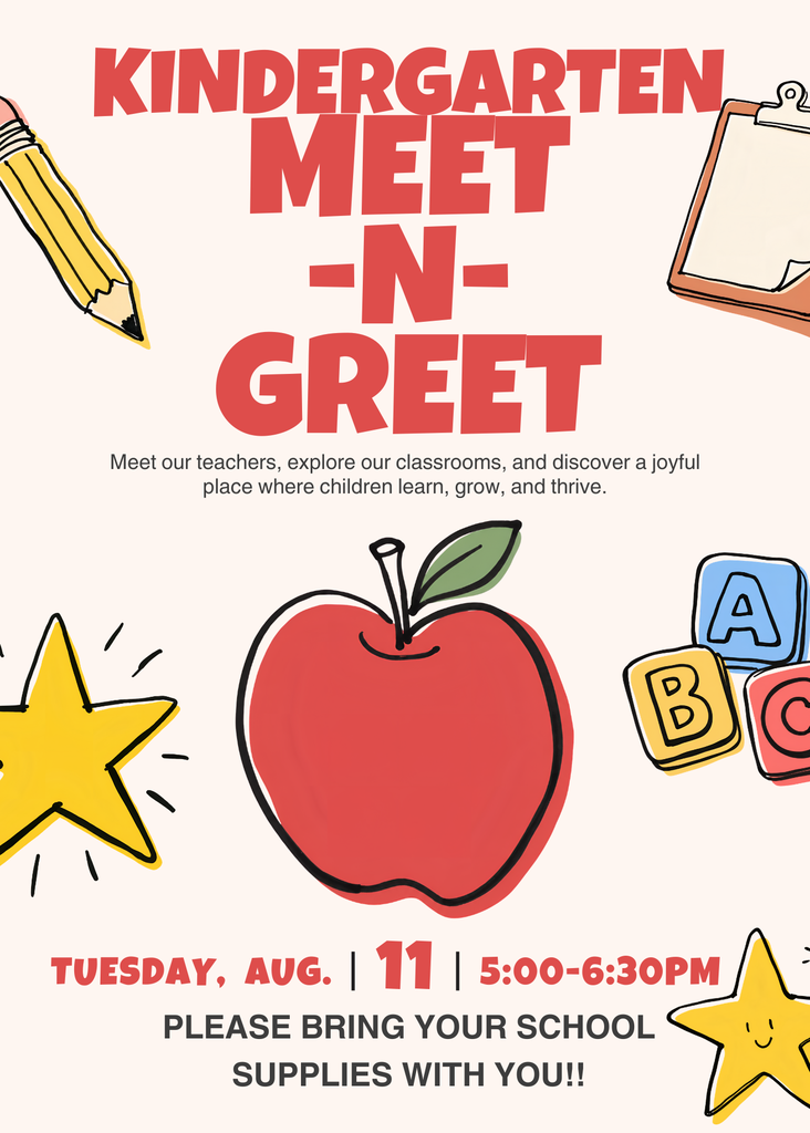 Kindergartend Meet-n-Greet Meet our teachers, explore our classrooms, and discover a joyful place wher children learn, grow, and thrive. Tuesday, Aug. 11 5:00-6:30 pm Please Bring your school supplies with you!!