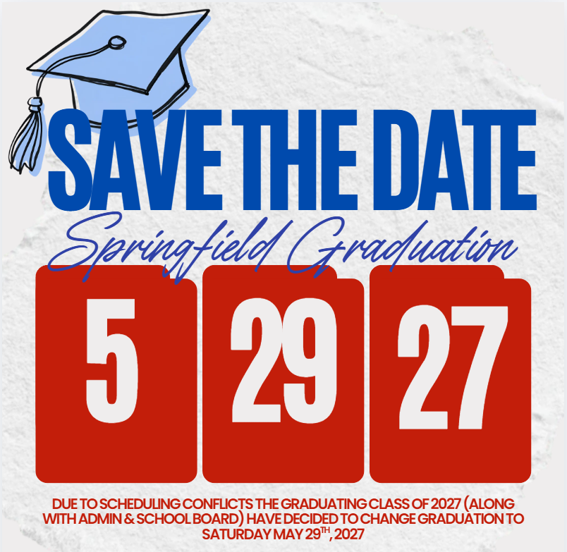 SAVE THE DATE Springfield Graduatisn 5 29 27 DUE TO SCHEDULING CONFLICTS THE GRADUATING CLASS OF 2027 (ALONG WITH ADMIN & SCHOOL BOARD) HAVE DECIDED TO CHANGE GRADUATION TO SATURDAY MAY 29TH,2027