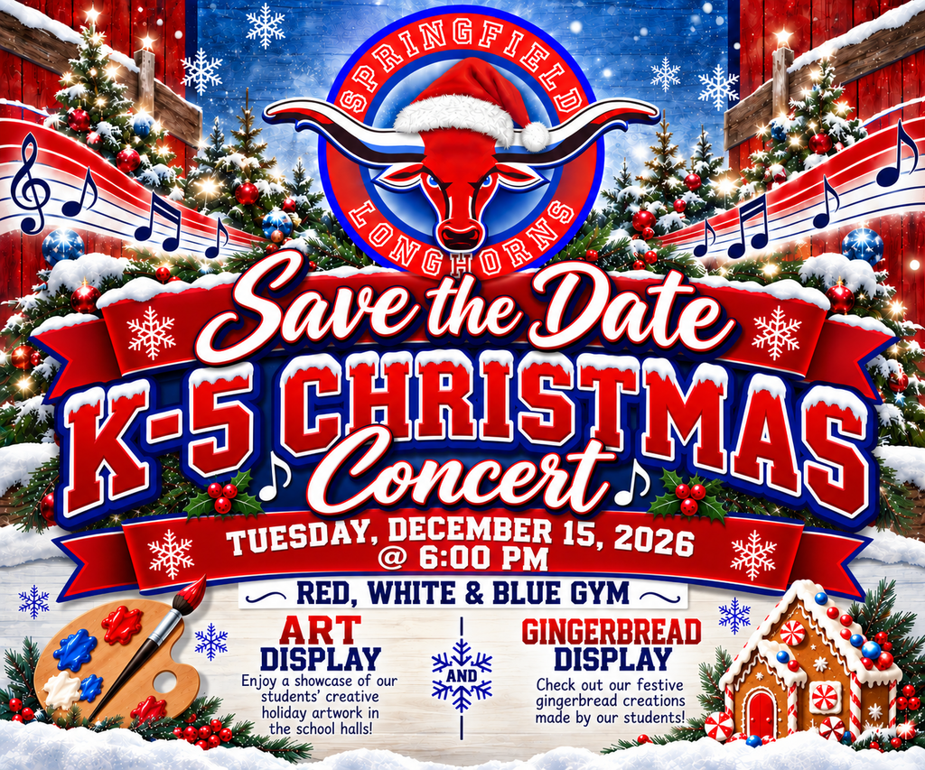 Festive Springfield Longhorns “Save the Date” graphic for the K–5 Christmas Concert on Tuesday, December 15, 2026, at 6:00 PM in the Red, White & Blue Gym. The event will also feature a student art display showcasing creative holiday artwork and a gingerbread display featuring festive creations made by students. The graphic uses Springfield’s red, white, and blue colors and features the Longhorn logo wearing a Santa hat, surrounded by Christmas trees, snowflakes, lights, musical notes, an art palette, and a gingerbread house.