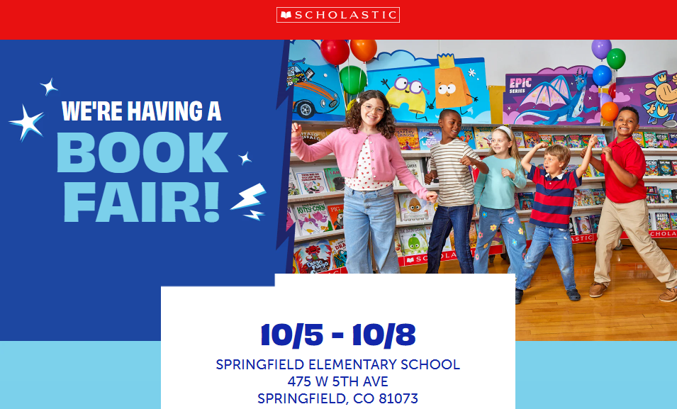 MSCHOLASTIC EPIC SERIES WE'RE HAVING A BOOK FAIR! KOTTy-CORN ASTIC CHOLA MSC 10/5-10/8 SPRINGFIELD ELEMENTARY SCHOOL 475 W 5TH AVE SPRINGFIELD, CO 81073