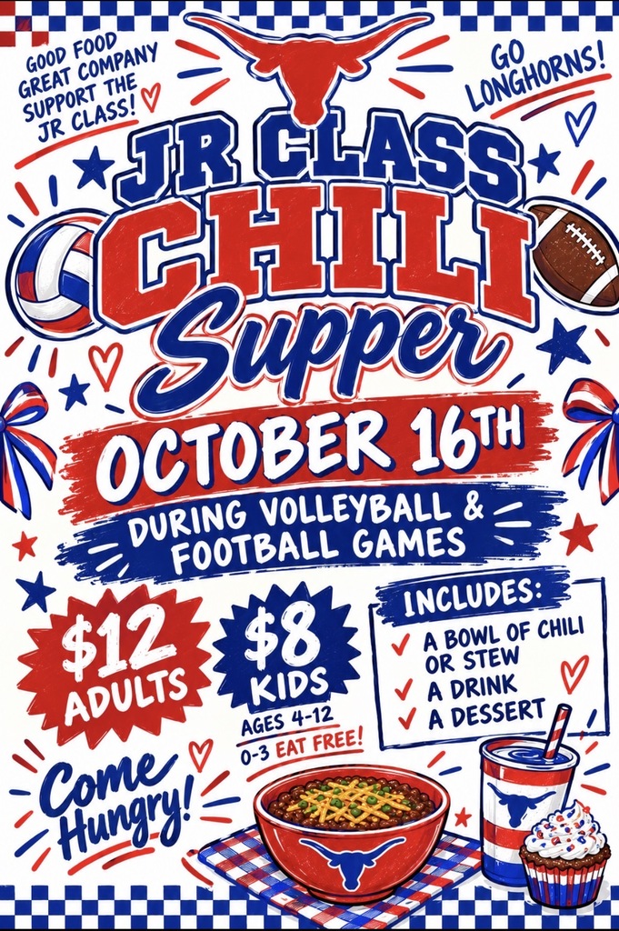 GOOD FOOD GREAT COMPANY SUPPORT THE JR CLASS! V  GO LONGHORNS!  $12 ADULTS  Come y Hungry!  JR CLASS CCHILI v Supper DURING VOLLEYBALL & FOOTBALL GAMES INCLUDES: V A BOWL OF CHILI OR STEW A DRINK V A DESSERT  OCTOBER 16TH  $8 KIDS AGES 4-12 0-3 EAT FREE!  < <