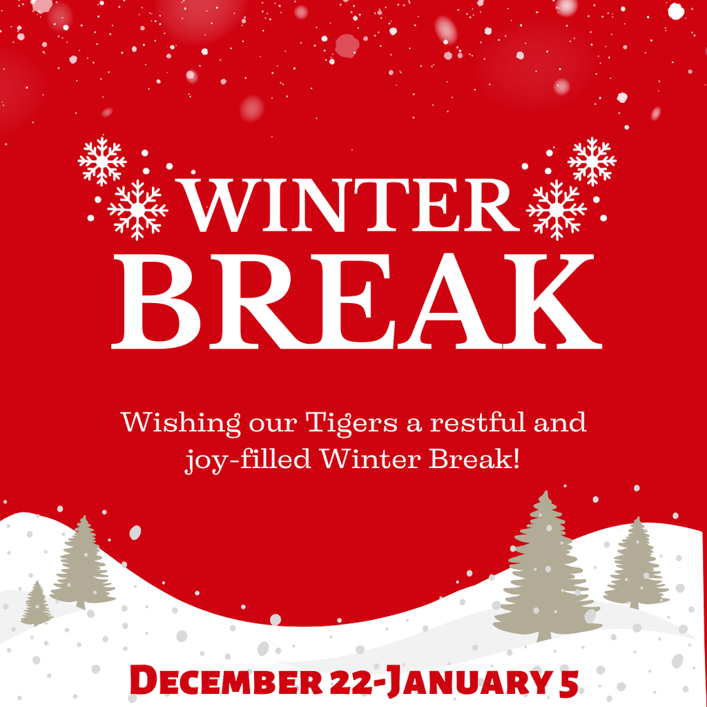 Winter Break. Wishing our Tigers a restful and joy-filled Winter Break. December 22-January 5th.