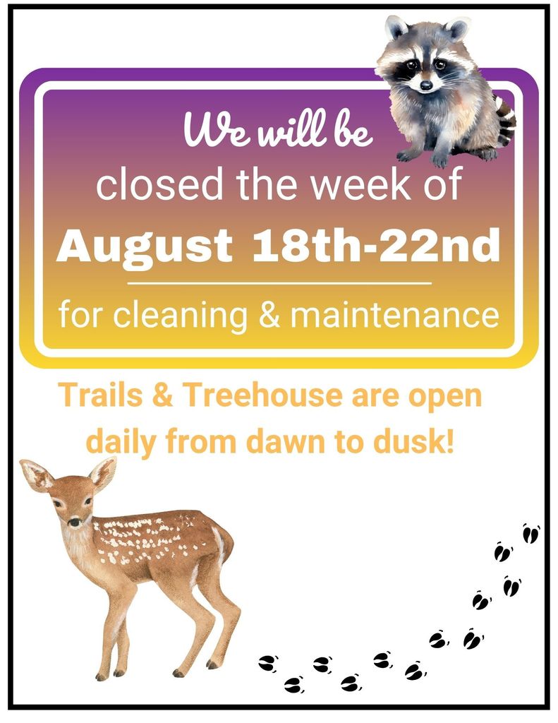 Illustration of raccoon and fawn with text that reads, "We will be closed the week of August 18-22 for cleaning and maintenance. Trails and treehosue are open daily from dawn to dusk!"