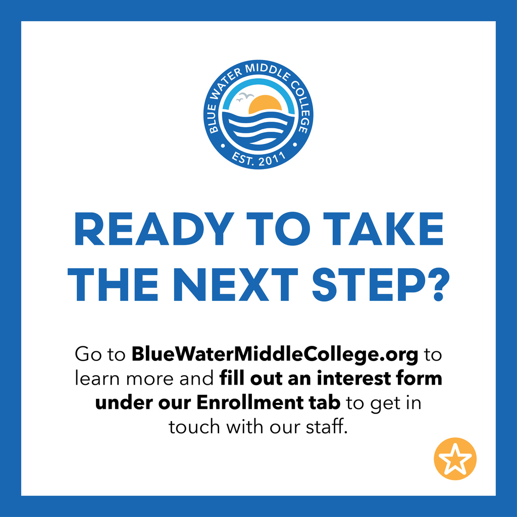 Ready to take the next step? Go to Blue Water Middle College dot org to learn more and fill out an interest form under our enrollment tab to get in touch with our staff.