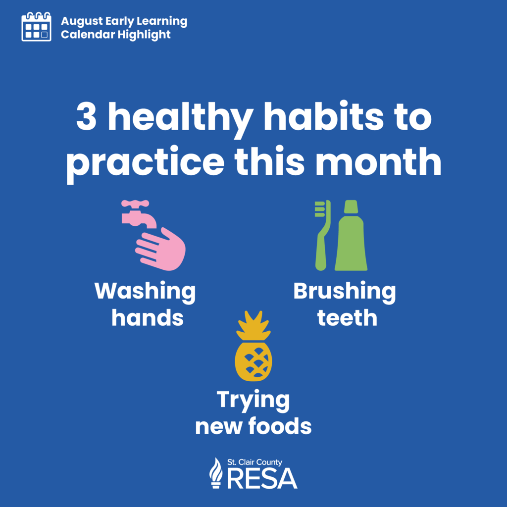 Simple illustration of a hand beneath a faucet, a toothbrush and tube of toothpaste, and a pineapple with text reading" August Early Learning Calendar Highlight. 3 healthy habits to practice this month: Washing hands, brushing teeth, and trying new foods."