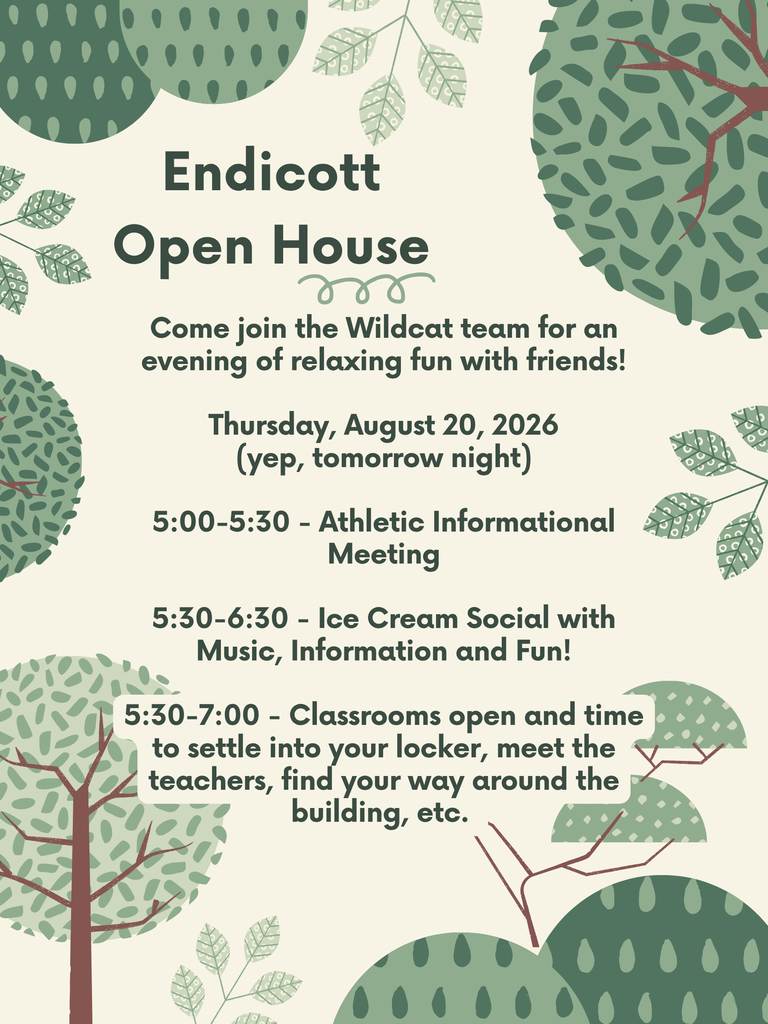 Nature-related poster reminder of Endicott Open House tomorrow, Aug. 20, from 5:30-7:00. Ice Cream, Social, Music and Information to happen during the evening. Classrooms are open for students to meet teachers, settle into their lockers, find their way around the school, and get familiar with the staff and building.