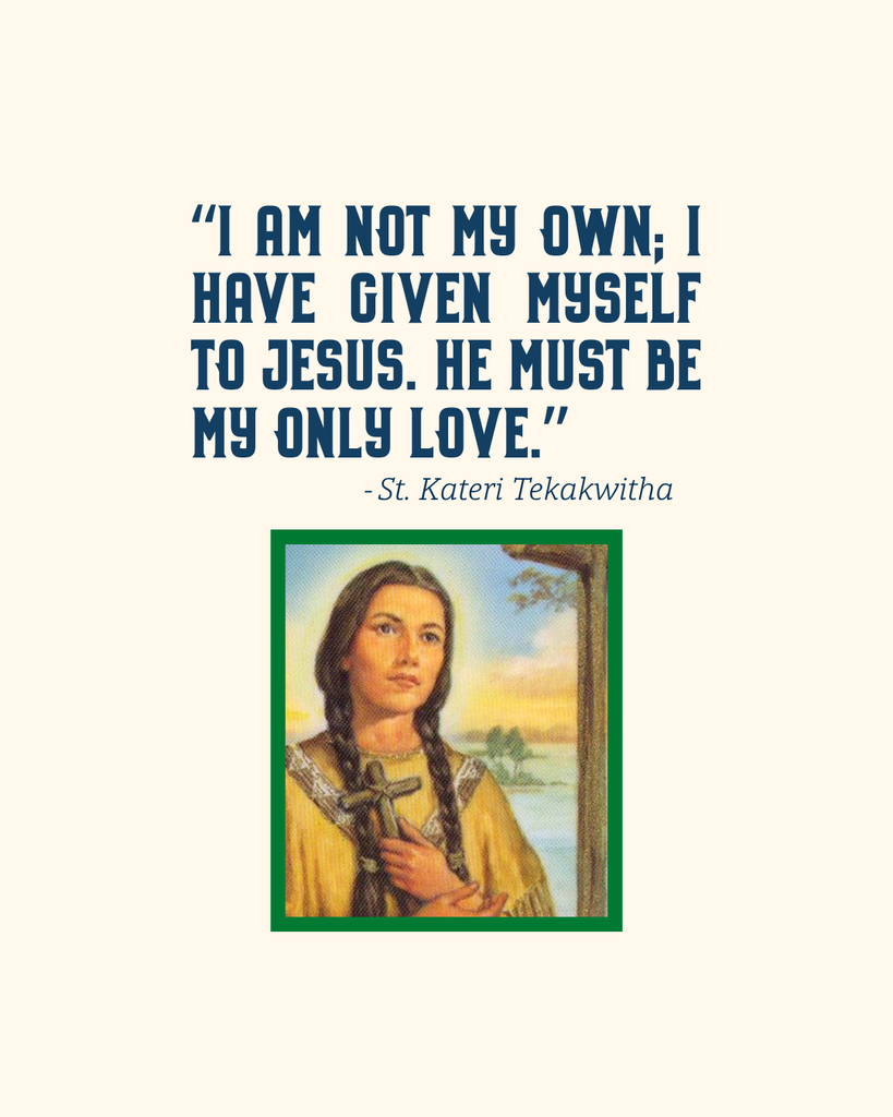The photo contains an image of St. Kateri and a quote from her that reads, "I am not my own; I have given myself to Jesus. He must be my only love."
