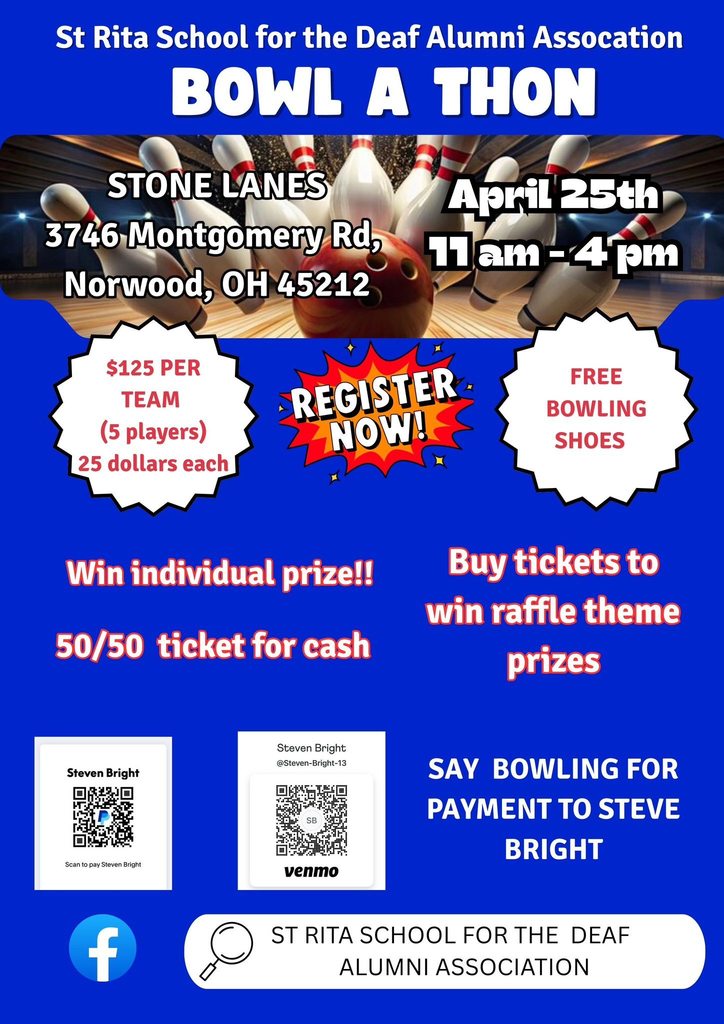 St Rita School for the Deaf Alumni Assocation BOWL A THON STONE LANES 3746 Montgomery Rd, Norwood, OH 45212 April 25th 11am -4pm $125 PER TEAM (5 players) 25 dollars each REGISTER-NOW! FREE BOWLING SHOES Win individual prize!! 50/50 ticket for cash Buy tickets to win raffle theme prizes Steven Bright Scan to pay Steven Bright f Steven Bright @Steven-Bright-13 SB venmo SAY BOWLING FOR PAYMENT TO STEVE BRIGHT ST RITA SCHOOL FOR THE DEAF _ALUMNI ASSOCIATION