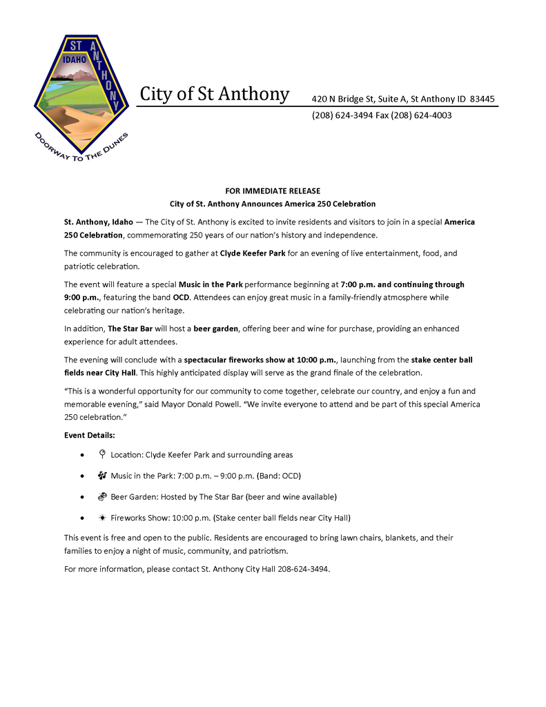 Press release from the City of St. Anthony announcing an America 250 Celebration. The event will be held at Clyde Keefer Park in St. Anthony, Idaho. Activities include Music in the Park featuring the band OCD from 7:00 p.m. to 9:00 p.m., a beer garden hosted by The Star Bar with beer and wine available for purchase, and a fireworks show at 10:00 p.m. launched from the stake center ball fields near City Hall. The event is free and open to the public. Attendees are encouraged to bring lawn chairs, blankets, and family members. For more information, contact St. Anthony City Hall at 208-624-3494.