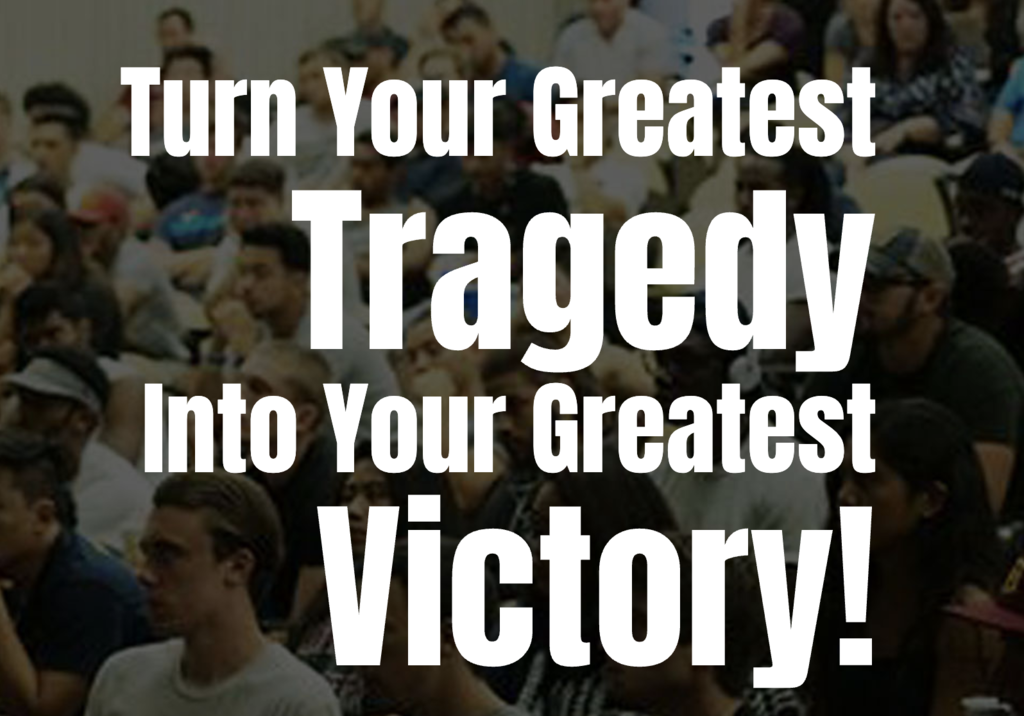 Turn your greatest tragedy into your greatest victory.